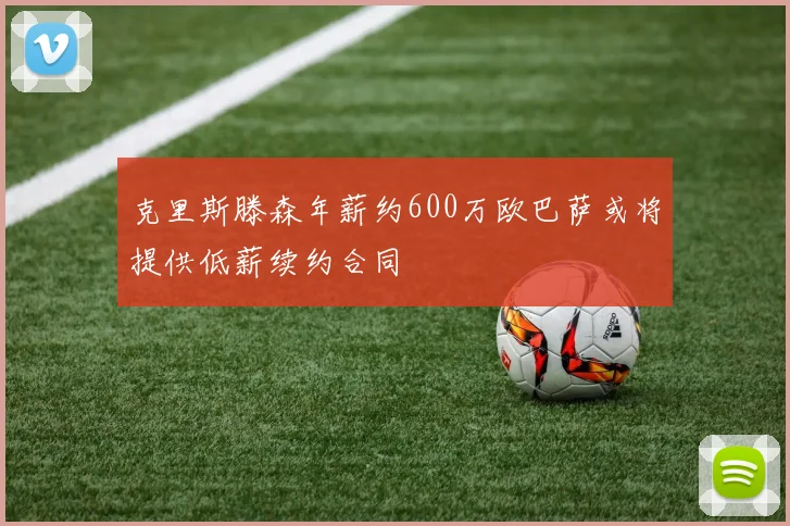 克里斯滕森年薪约600万欧巴萨或将提供低薪续约合同