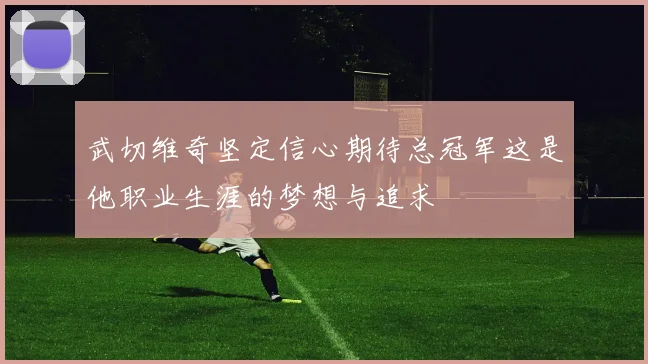 武切维奇坚定信心期待总冠军这是他职业生涯的梦想与追求