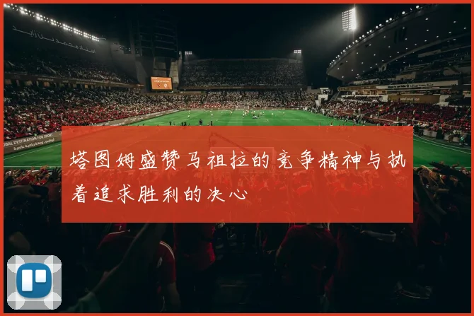 塔图姆盛赞马祖拉的竞争精神与执着追求胜利的决心