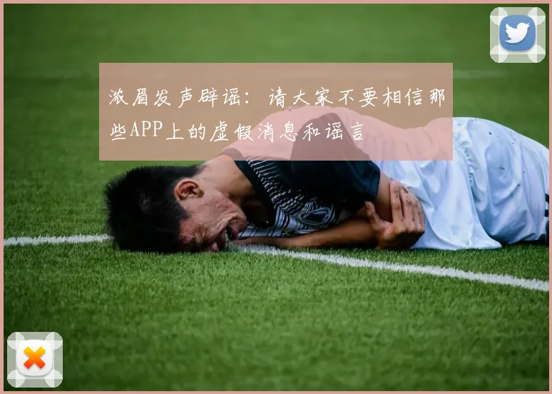 浓眉发声辟谣：请大家不要相信那些APP上的虚假消息和谣言