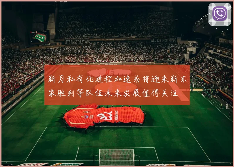新月私有化进程加速或将迎来新东家胜利等队伍未来发展值得关注