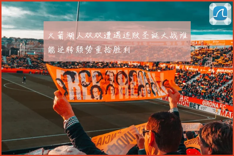 火箭湖人双双遭遇连败圣诞大战谁能逆转颓势重拾胜利