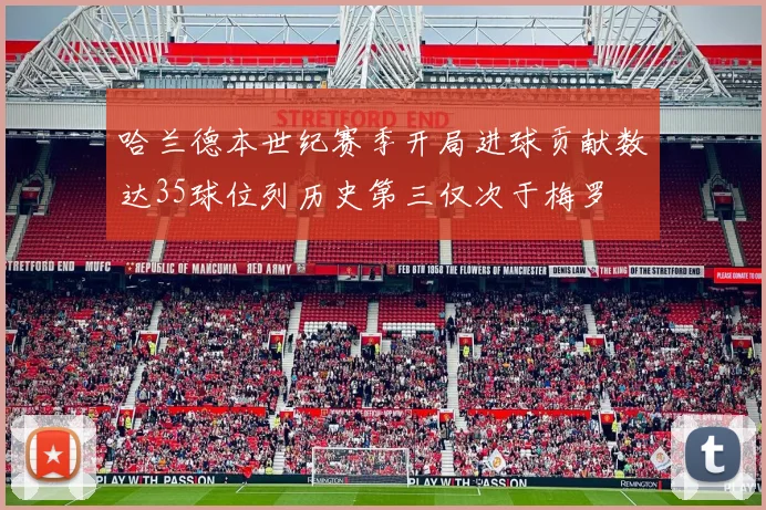 哈兰德本世纪赛季开局进球贡献数达35球位列历史第三仅次于梅罗