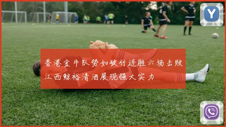 香港金牛队势如破竹连胜六场击败江西鲸裕清酒展现强大实力