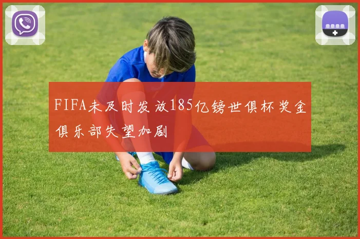 FIFA未及时发放185亿镑世俱杯奖金俱乐部失望加剧