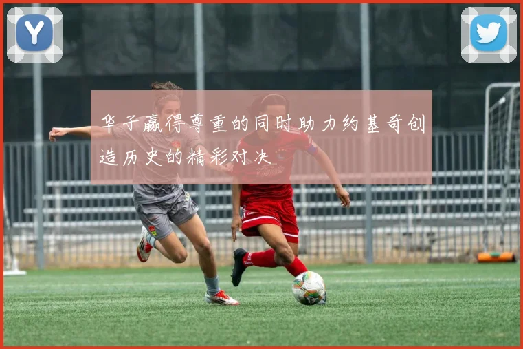 华子赢得尊重的同时助力约基奇创造历史的精彩对决