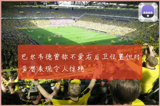 巴尔韦德曾称不爱右后卫位置但对黄潜表现令人惊艳