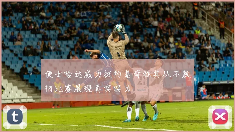 便士哈达威力挺约基奇称其从不敷衍比赛展现真实实力