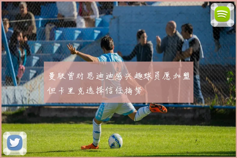 曼联曾对恩迪迪感兴趣球员愿加盟但卡里克选择信任梅努