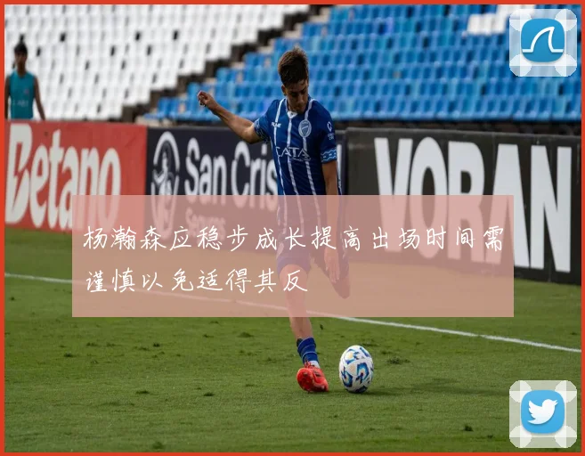 杨瀚森应稳步成长提高出场时间需谨慎以免适得其反