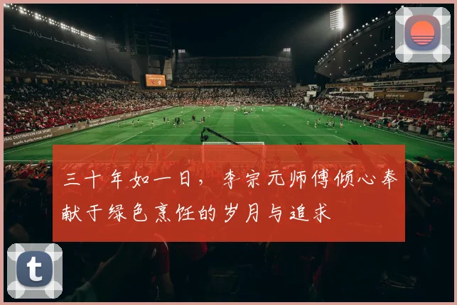 三十年如一日，李宗元师傅倾心奉献于绿色烹饪的岁月与追求
