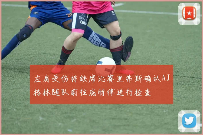 左肩受伤将缺席比赛里弗斯确认AJ格林随队前往底特律进行检查
