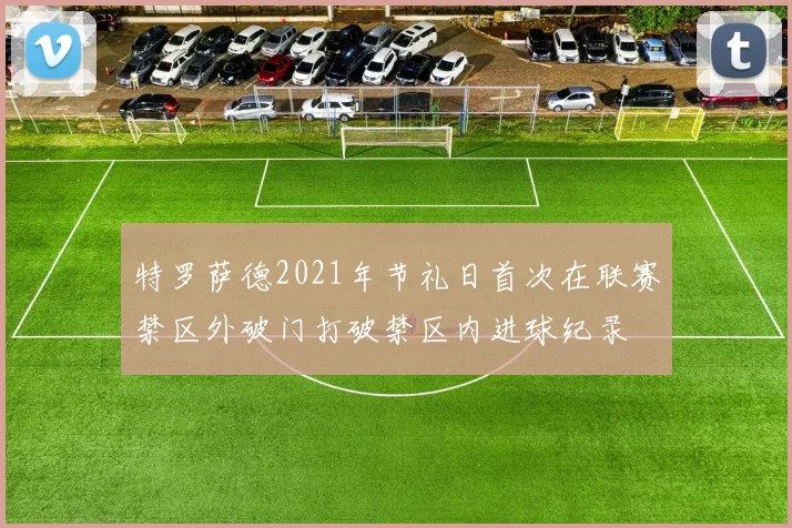 特罗萨德2021年节礼日首次在联赛禁区外破门打破禁区内进球纪录