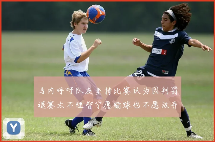 马内呼吁队友坚持比赛认为因判罚退赛太不理智宁愿输球也不愿放弃