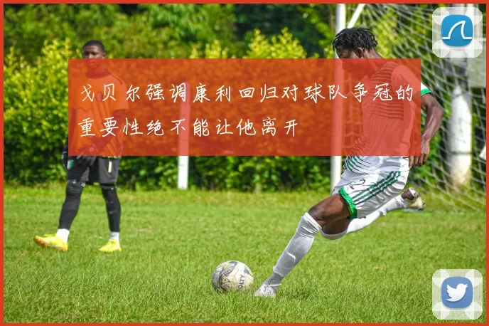 戈贝尔强调康利回归对球队争冠的重要性绝不能让他离开