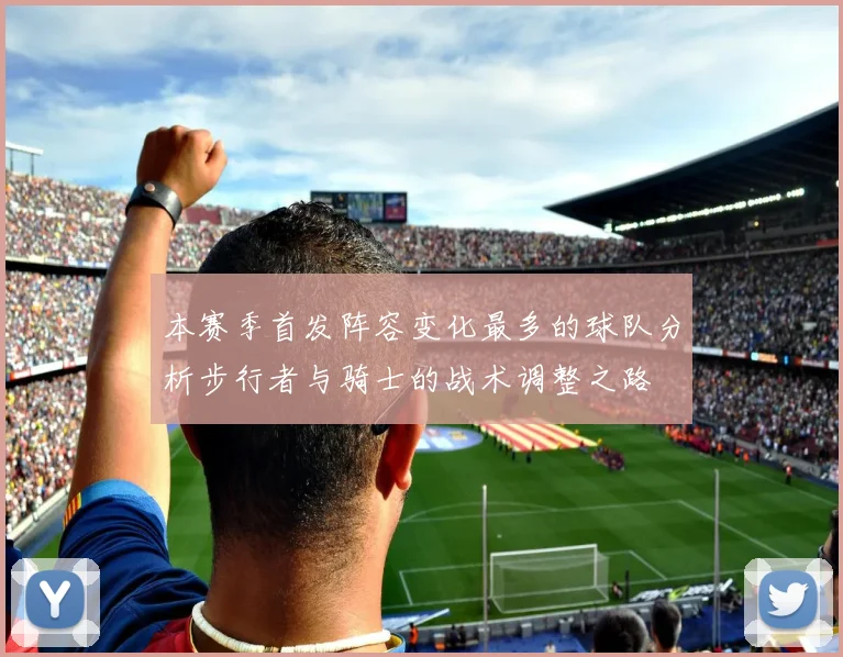本赛季首发阵容变化最多的球队分析步行者与骑士的战术调整之路