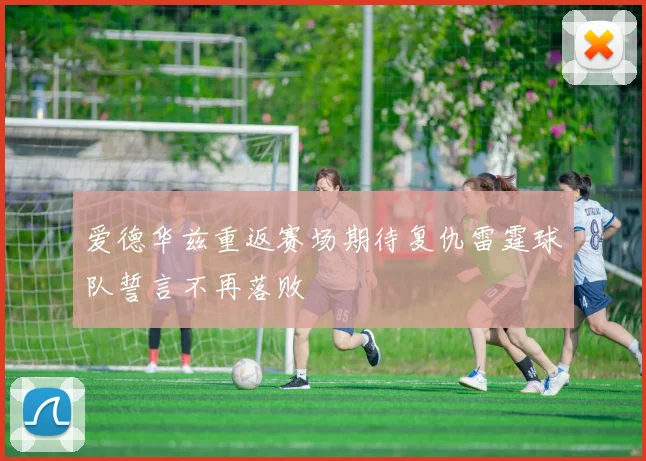 爱德华兹重返赛场期待复仇雷霆球队誓言不再落败