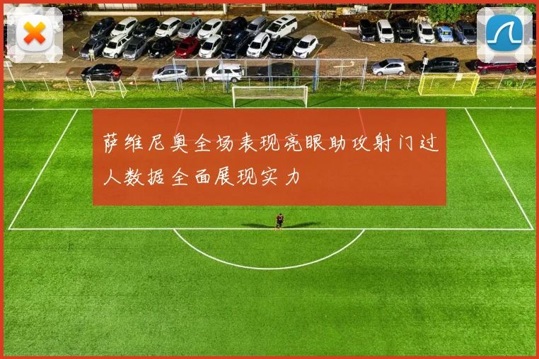 萨维尼奥全场表现亮眼助攻射门过人数据全面展现实力